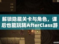 解鎖隱藏關卡與角色，課后也能玩轉AfterClass游戲？