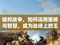 城邦戰(zhàn)爭，如何運用策略與智慧，成為戰(zhàn)場上的王者？