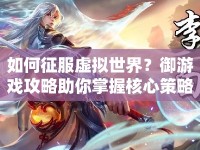 如何征服虛擬世界？御游戲攻略助你掌握核心策略！
