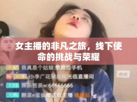 女主播的非凡之旅，線下使命的挑戰(zhàn)與榮耀