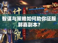智謀與策略如何助你征服郭嘉副本？