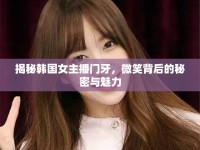 揭秘韓國女主播門牙，微笑背后的秘密與魅力