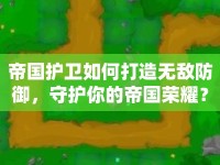 帝國(guó)護(hù)衛(wèi)如何打造無敵防御，守護(hù)你的帝國(guó)榮耀？