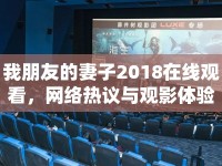 我朋友的妻子2018在線觀看，網(wǎng)絡(luò)熱議與觀影體驗(yàn)