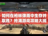如何在槍林彈雨中生存并取勝？搶灘游戲攻略大揭秘！