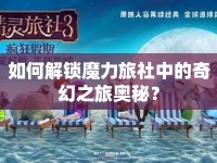 如何解鎖魔力旅社中的奇幻之旅奧秘？