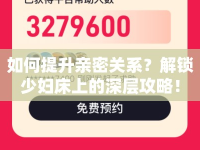 如何提升親密關(guān)系？解鎖少婦床上的深層攻略！
