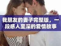 我朋友的妻子完整版，一段感人至深的愛情故事