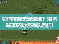 如何征服無(wú)垠海域？海盜站攻略助你揚(yáng)帆啟航！