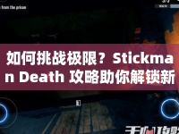 如何挑戰(zhàn)極限？Stickman Death 攻略助你解鎖新高度！