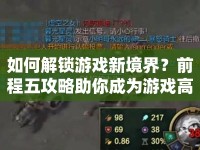 如何解鎖游戲新境界？前程五攻略助你成為游戲高手！