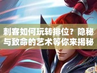 刺客如何玩轉(zhuǎn)排位？隱秘與致命的藝術(shù)等你來揭秘！