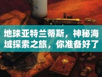 地球亞特蘭蒂斯，神秘海域探索之旅，你準(zhǔn)備好了嗎？