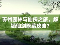 蘇州園林與仙俠之旅，解鎖仙劍隱藏攻略？