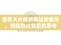 香蕉大片視頻網(wǎng)站你懂得，網(wǎng)絡(luò)熱議背后的思考