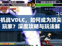 機(jī)戰(zhàn)VDLC，如何成為頂尖玩家？深度攻略與玩法解析來襲！