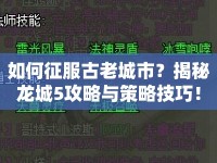 如何征服古老城市？揭秘龍城5攻略與策略技巧！