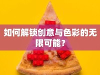 如何解鎖創(chuàng)意與色彩的無限可能？