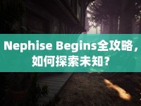Nephise Begins全攻略，如何探索未知？