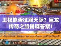 王權(quán)能否征服天際？巨龍傳奇之旅揭曉答案！
