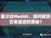 塞爾達Medoh，如何解鎖古老遺跡的奧秘？