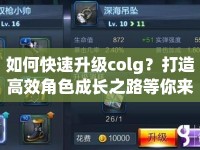 如何快速升級(jí)colg？打造高效角色成長(zhǎng)之路等你來(lái)探索！