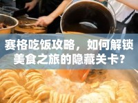 賽格吃飯攻略，如何解鎖美食之旅的隱藏關(guān)卡？