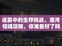 迷霧中的生存挑戰(zhàn)，港灣驚魂攻略，你準備好了嗎？