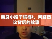 善良小姨子檳榔t，網(wǎng)絡(luò)熱議背后的故事
