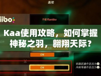 Kaa使用攻略，如何掌握神秘之羽，翱翔天際？