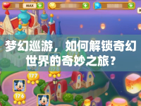 夢(mèng)幻巡游，如何解鎖奇幻世界的奇妙之旅？