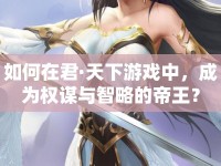 如何在君·天下游戲中，成為權(quán)謀與智略的帝王？