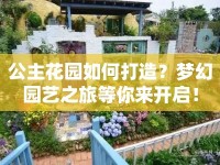 公主花園如何打造？夢(mèng)幻園藝之旅等你來(lái)開(kāi)啟！