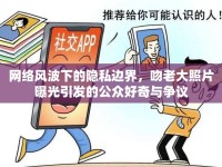 網(wǎng)絡(luò)風(fēng)波下的隱私邊界，吻老大照片曝光引發(fā)的公眾好奇與爭議