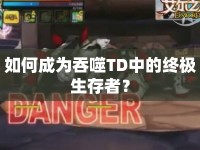 如何成為吞噬TD中的終極生存者？