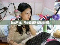 彩虹薩拉，網(wǎng)絡(luò)直播界的璀璨新星