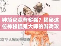 鐘馗究竟有多強(qiáng)？揭秘這位神秘捉鬼大師的游戲攻略！