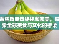 香蕉精品熱線視頻歐美，探索全球美食與文化的橋梁