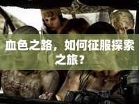 血色之路，如何征服探索之旅？