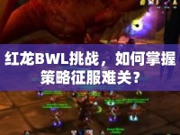 紅龍BWL挑戰(zhàn)，如何掌握策略征服難關(guān)？