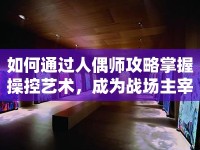 如何通過人偶師攻略掌握操控藝術，成為戰(zhàn)場主宰？