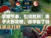 掌握節(jié)奏，引領勝利！蠻子大野攻略，你學會了嗎？
