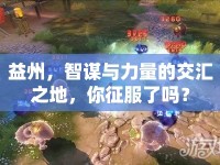 益州，智謀與力量的交匯之地，你征服了嗎？