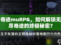 奇跡muRPG，如何解鎖無盡奇跡的終極秘密？