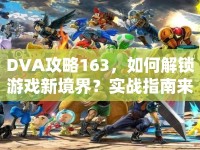 DVA攻略163，如何解鎖游戲新境界？實(shí)戰(zhàn)指南來(lái)啦！