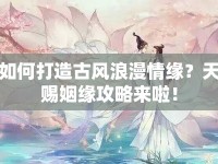 如何打造古風(fēng)浪漫情緣？天賜姻緣攻略來啦！