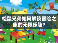 松鼠兄弟如何解鎖冒險(xiǎn)之旅的無限樂趣？