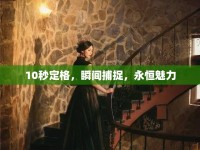 10秒定格，瞬間捕捉，永恒魅力
