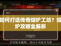 如何打造傳奇熔爐工坊？熔爐攻略全解析