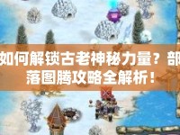 如何解鎖古老神秘力量？部落圖騰攻略全解析！